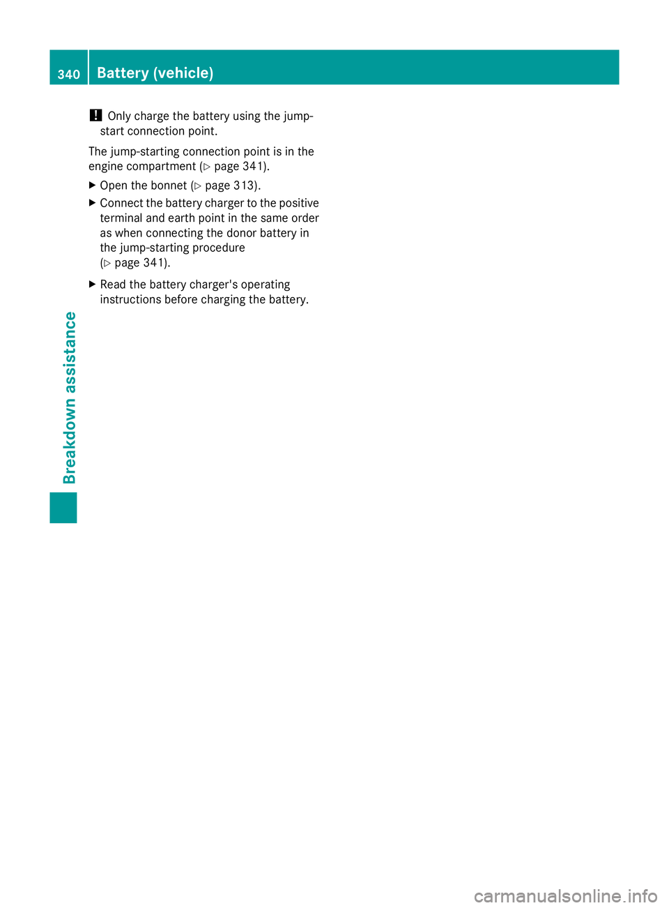 MERCEDES-BENZ GLK SUV 2012  Owners Manual !
Only charge the battery using the jump-
start connection point.
The jump-starting connection point is in the
engine compartment (Y page 341).
X Open the bonnet (Y page 313).
X Connect the battery ch