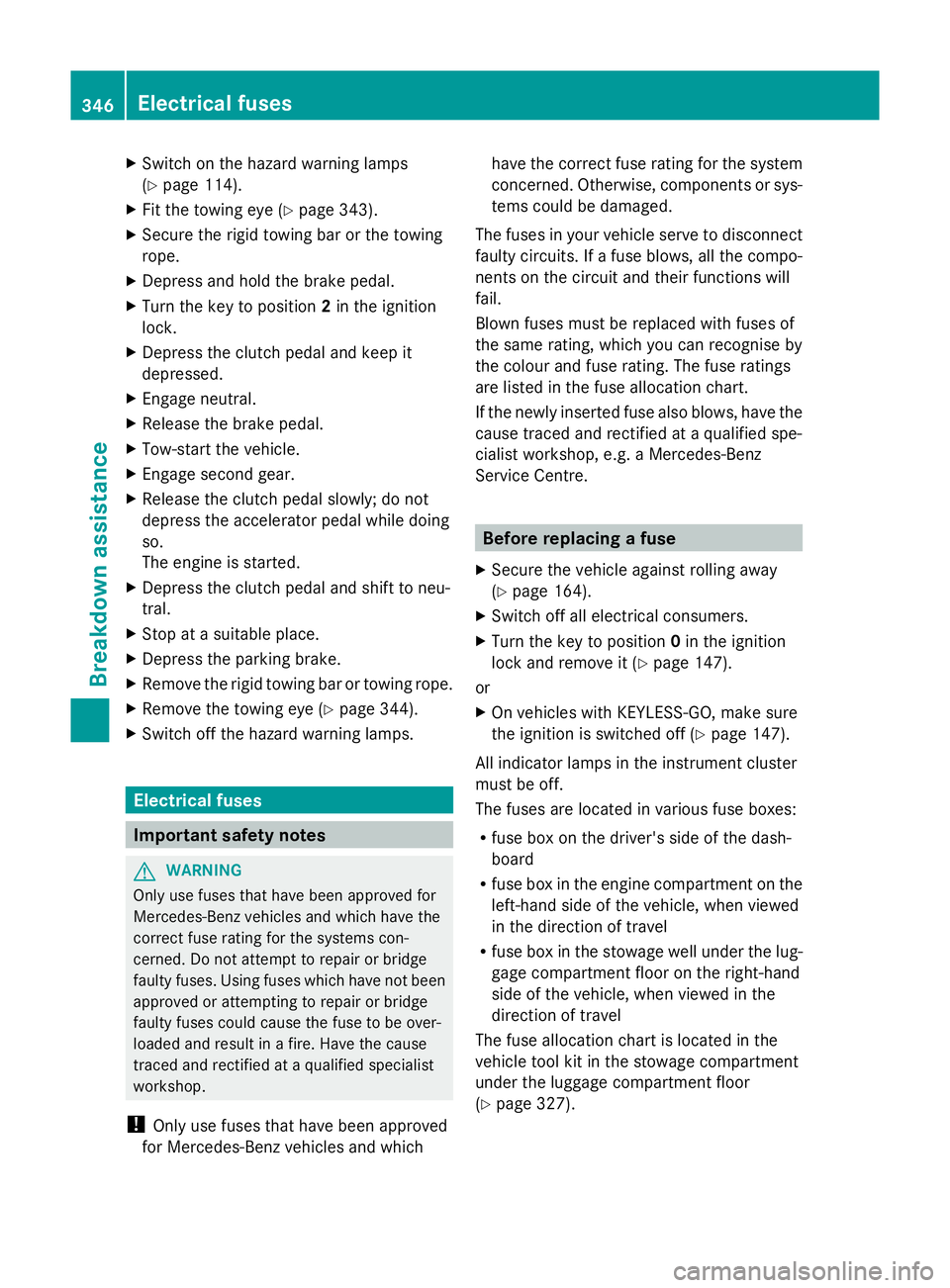 MERCEDES-BENZ GLK SUV 2012  Owners Manual X
Switch on the hazard warning lamps
(Y page 114).
X Fit the towing eye (Y page 343).
X Secure the rigid towing bar or the towing
rope.
X Depress and hold the brake pedal.
X Turn the key to position 2