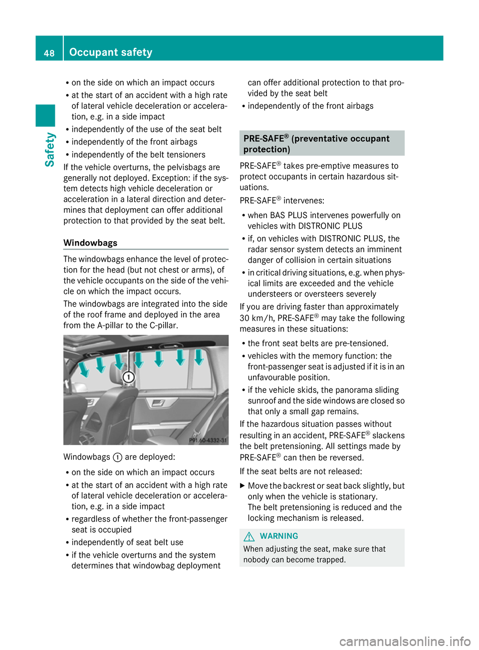 MERCEDES-BENZ GLK SUV 2012 Workshop Manual R
on the side on which an impact occurs
R at the start of an accident with a high rate
of lateral vehicle deceleration or accelera-
tion, e.g. in a side impact
R independently of the use of the seat b