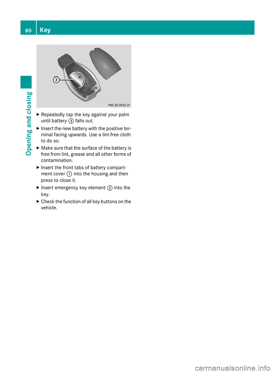 MERCEDES-BENZ GLK SUV 2012 Manual Online X
Repeatedly tap the key against your palm
until battery =falls out.
X Insert the new battery with the positive ter-
minal facing upwards. Use a lint-free cloth
to do so.
X Make sure that the surface 