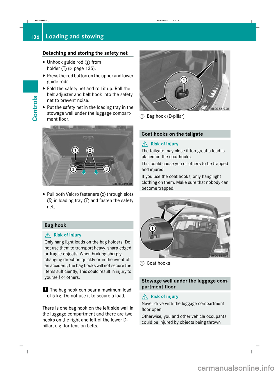 MERCEDES-BENZ GLK SUV 2008  Owners Manual Detaching and storing the safety net
X
Unhook guide rod ;from
holder :(Ypage 135).
X Press the red button on the upper and lower
guide rods.
X Fold the safety net and roll it up. Roll the
belt adjuste