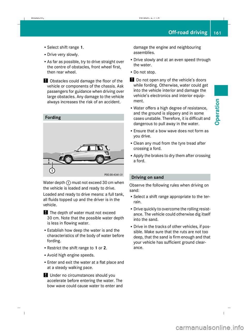 MERCEDES-BENZ GLK SUV 2008  Owners Manual R
Select shift range 1.
R Drive very slowly.
R As far as possible, try to drive straight over
the centre of obstacles, front wheel first,
then rear wheel.
! Obstacles could damage the floor of the
veh