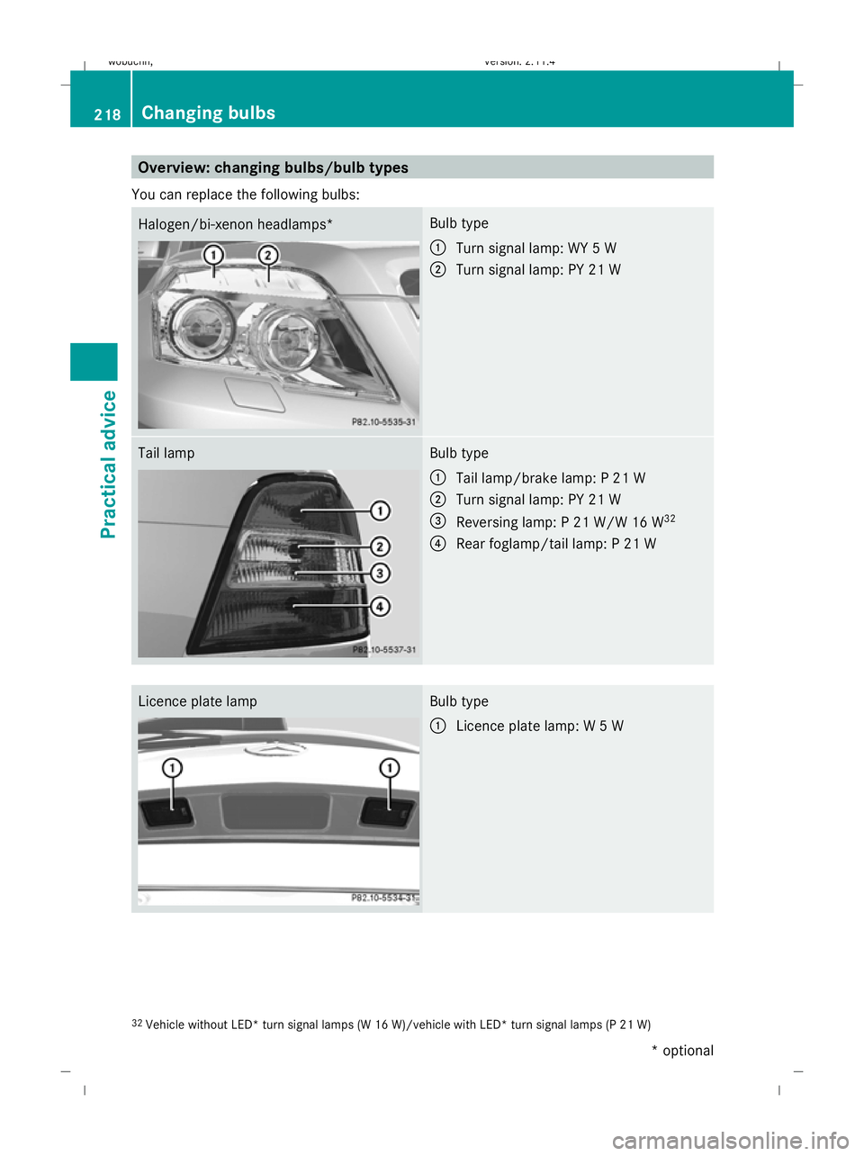 MERCEDES-BENZ GLK SUV 2008  Owners Manual Overview: changing bulbs/bulb types
You can replace the following bulbs: Halogen/bi-xenon headlamps* Bulb type
:
Turn signal lamp: WY 5 W
; Turn signal lamp: PY 21 W Tail lamp Bulb type
:
Tail lamp/br