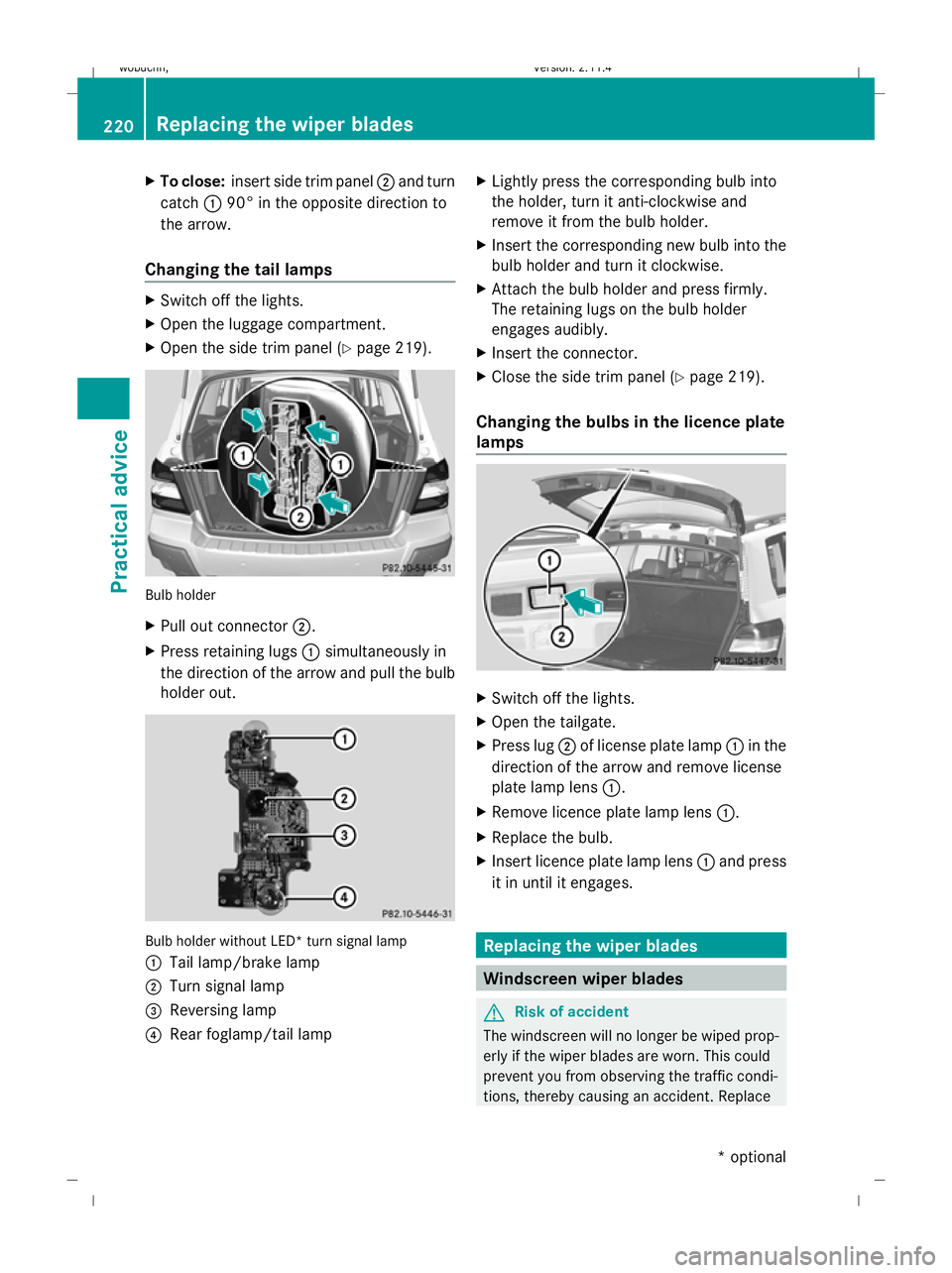 MERCEDES-BENZ GLK SUV 2008  Owners Manual X
To close: insert side trim panel ;and turn
catch :90° in the opposite direction to
the arrow.
Changing the tail lamps X
Switch off the lights.
X Open the luggage compartment.
X Open the side trim p