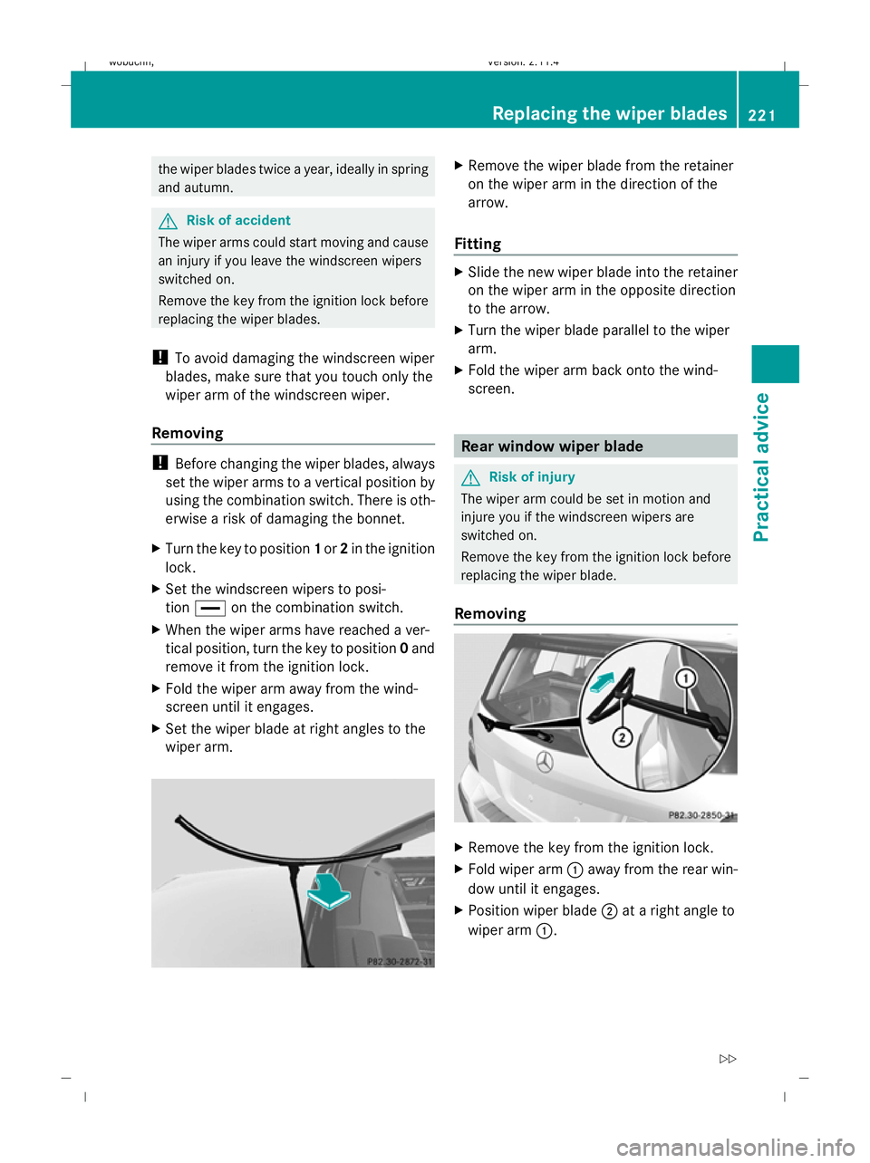 MERCEDES-BENZ GLK SUV 2008  Owners Manual the wiper blades twice a year, ideally in spring
and autumn. G
Risk of accident
The wiper arms could start moving and cause
an injury if you leave the windscreen wipers
switched on.
Remove the key fro