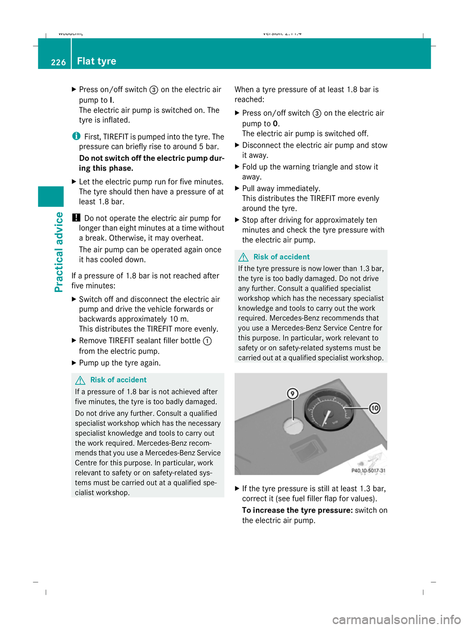 MERCEDES-BENZ GLK SUV 2008  Owners Manual X
Press on/off switch =on the electric air
pump to I.
The electric air pump is switched on. The
tyre is inflated.
i First, TIREFIT is pumped into the tyre. The
pressure can briefly rise to around 5 ba