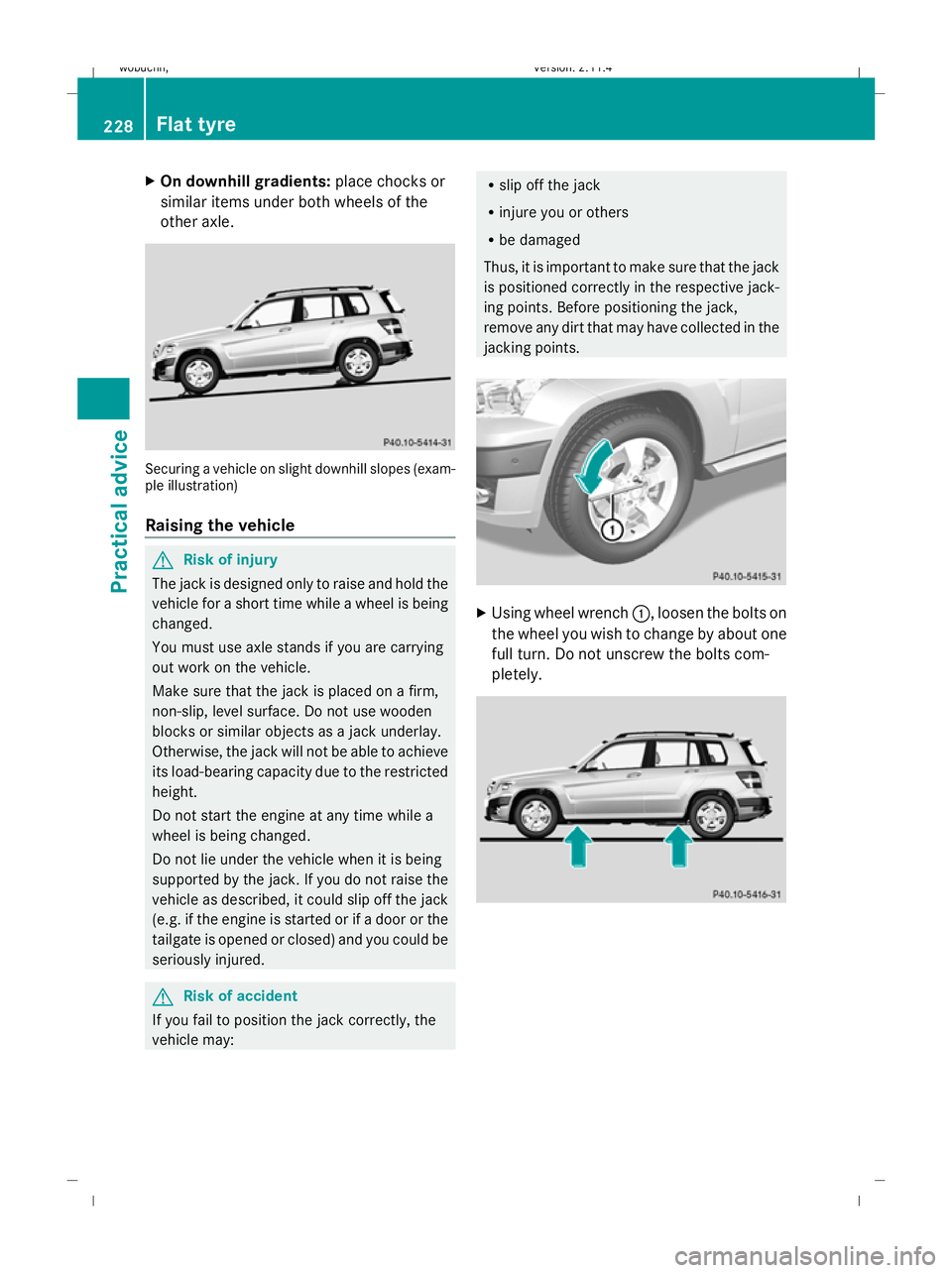 MERCEDES-BENZ GLK SUV 2008  Owners Manual X
On downhill gradients: place chocks or
similar items under both wheels of the
other axle. Securing a vehicle on slight downhill slopes (exam-
ple illustration)
Raising the vehicle G
Risk of injury
T