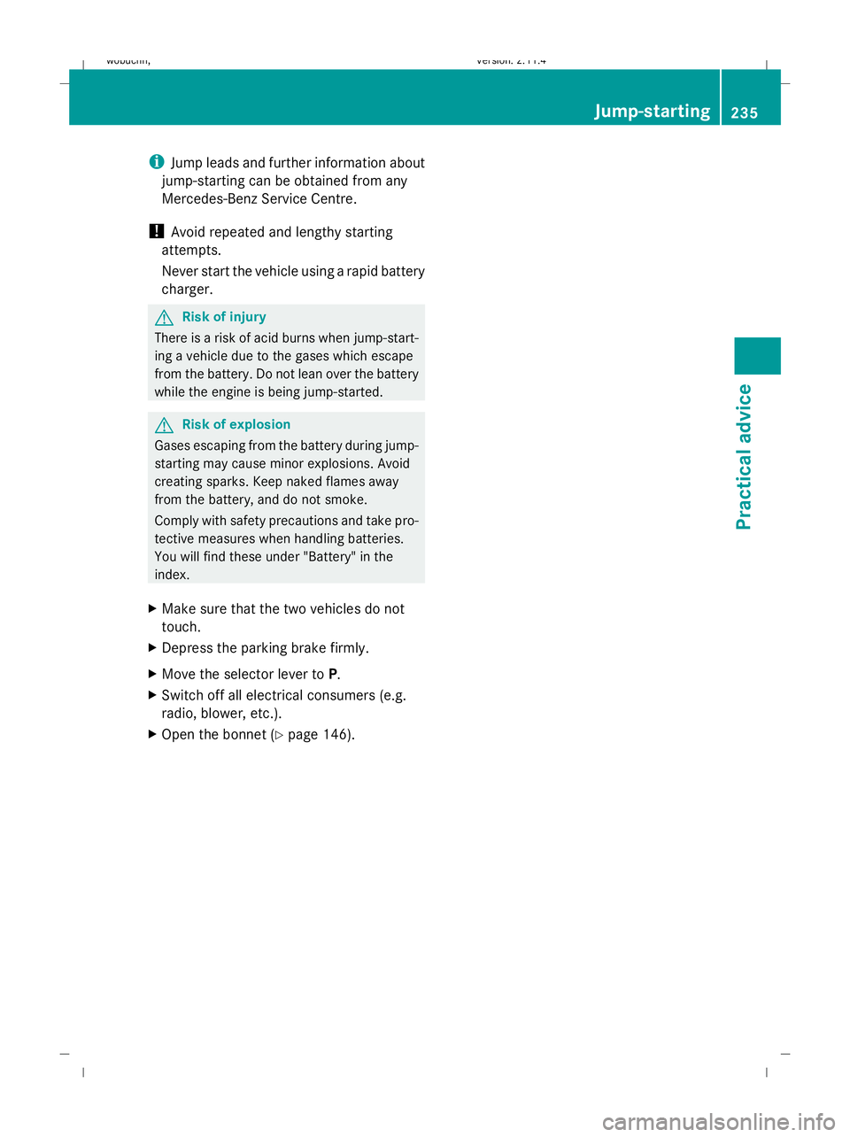 MERCEDES-BENZ GLK SUV 2008  Owners Manual i
Jump leads and further information about
jump-starting can be obtained from any
Mercedes-Benz Service Centre.
! Avoid repeated and lengthy starting
attempts.
Never start the vehicle using a rapid ba