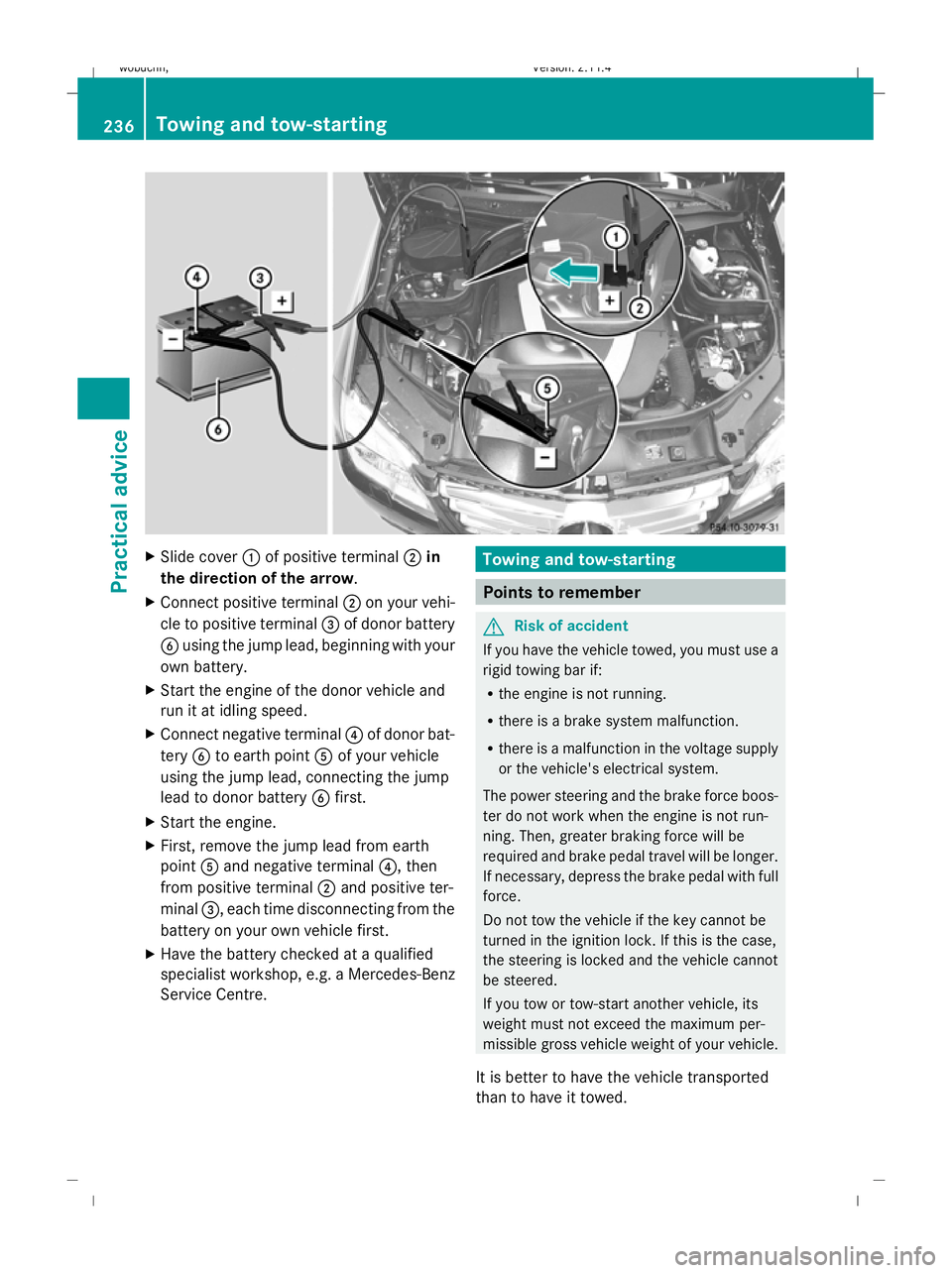 MERCEDES-BENZ GLK SUV 2008  Owners Manual XSlide cover :of positive terminal ;in
the direction of the arrow .
X Connect positive terminal ;on your vehi-
cle to positive terminal =of donor battery
B using the jump lead, beginning with your
own