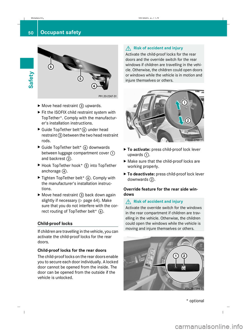 MERCEDES-BENZ GLK SUV 2008 Workshop Manual X
Move head restraint =upwards.
X Fit the ISOFIX child restraint system with
TopTether*. Comply with the manufactur-
er's installation instructions.
X Guide TopTether belt* Bunder head
restraint =