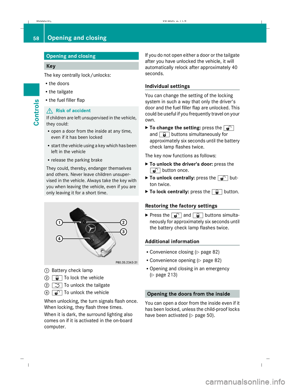 MERCEDES-BENZ GLK SUV 2008 Repair Manual Opening and closing
Key
The key centrally lock/unlocks:
R the doors
R the tailgate
R the fuel filler flap G
Risk of accident
If children are left unsupervised in the vehicle,
they could:
R open a door MERCEDES-BENZ GLK SUV 2008 Repair Manual Opening and closing
Key
The key centrally lock/unlocks:
R the doors
R the tailgate
R the fuel filler flap G
Risk of accident
If children are left unsupervised in the vehicle,
they could:
R open a door