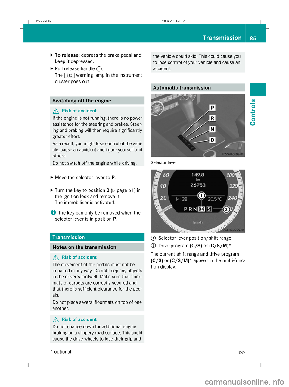 MERCEDES-BENZ GLK SUV 2008 Manual Online X
To release: depress the brake pedal and
keep it depressed.
X Pull release handle :.
The J warning lamp in the instrument
cluster goes out. Switching off the engine
G
Risk of accident
If the engine i