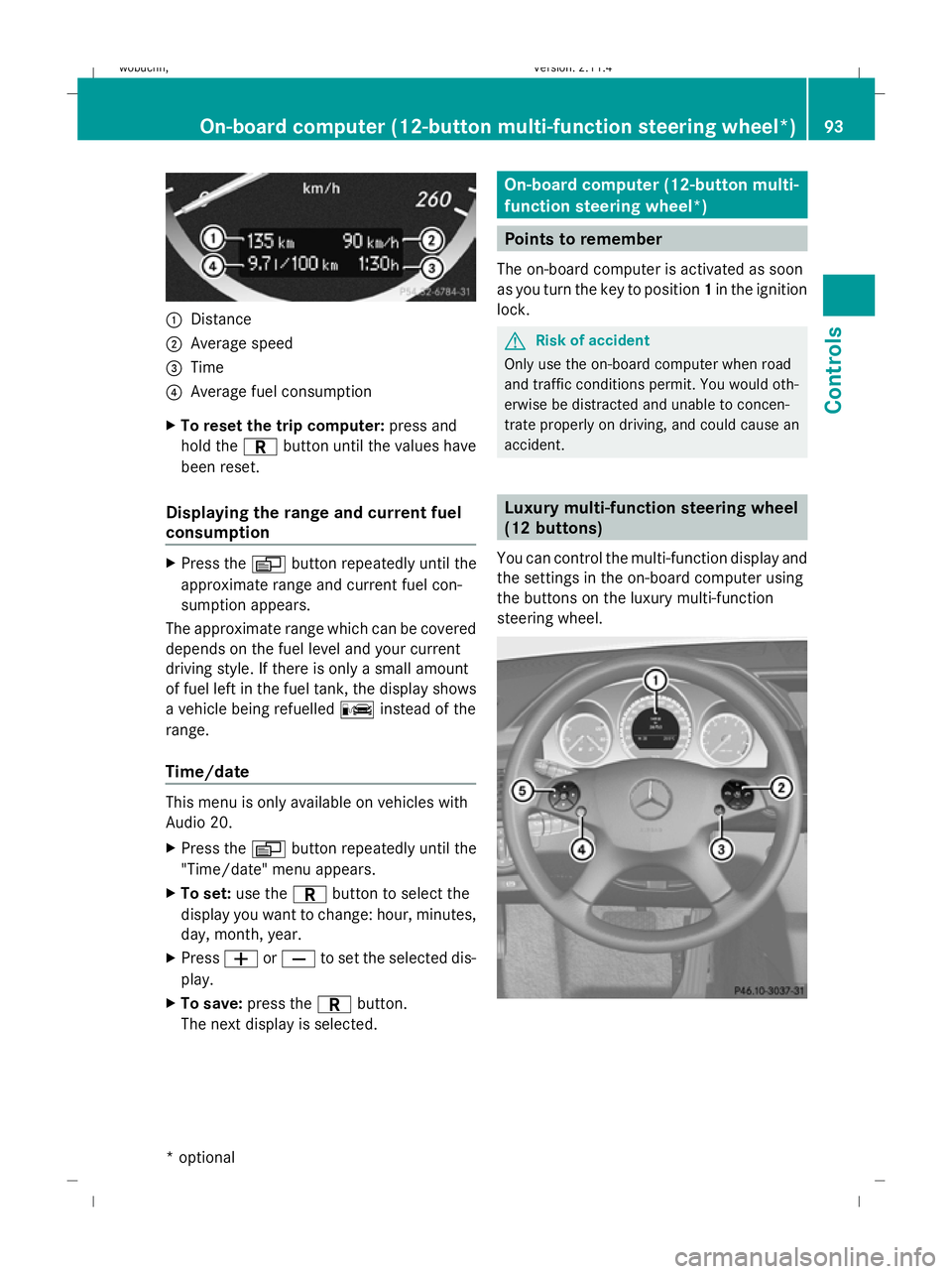 MERCEDES-BENZ GLK SUV 2008 Owners Manual :
Distance
; Average speed
= Time
? Average fuel consumption
X To reset the trip computer: press and
hold the Cbutton until the values have
been reset.
Displaying the range and current fuel
consumptio MERCEDES-BENZ GLK SUV 2008 Owners Manual :
Distance
; Average speed
= Time
? Average fuel consumption
X To reset the trip computer: press and
hold the Cbutton until the values have
been reset.
Displaying the range and current fuel
consumptio