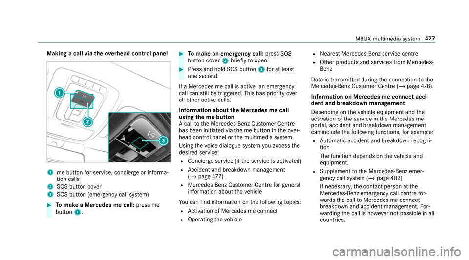 MERCEDES-BENZ GLS SUV 2019 Owners Manual Making a call via
theove rhead control panel 1
me button for service, concier geor informa‐
tion calls
2 SOS button co ver
3 SOS button (emergency call sy stem) #
Tomake a Me rcedes me call: press m MERCEDES-BENZ GLS SUV 2019 Owners Manual Making a call via
theove rhead control panel 1
me button for service, concier geor informa‐
tion calls
2 SOS button co ver
3 SOS button (emergency call sy stem) #
Tomake a Me rcedes me call: press m