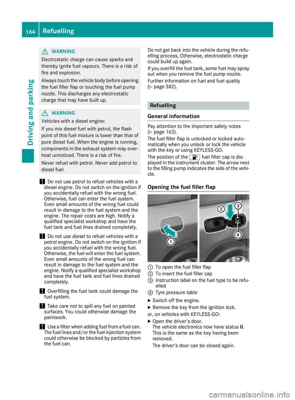 MERCEDES-BENZ GLS SUV 2016  Owners Manual G
WARNING
Electrostatic charge can cause sparks and
thereby ignite fuel vapours. There is a risk of
fire and explosion.
Always touch the vehicle body before opening the fuel filler flap or touching th