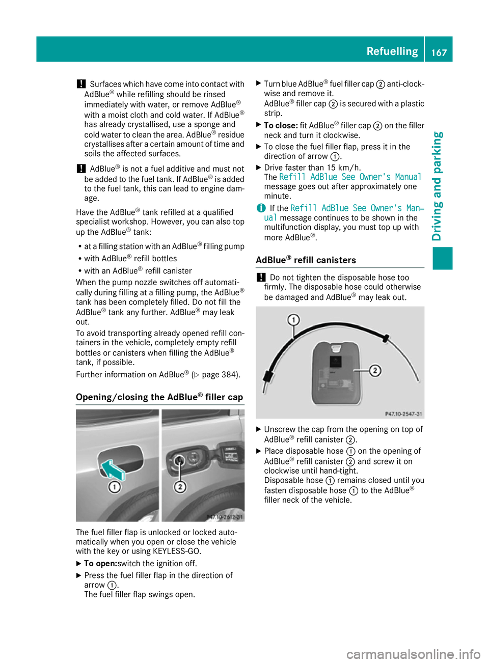 MERCEDES-BENZ GLS SUV 2016  Owners Manual !
Surfaces which have come into contact with
AdBlue ®
while refilling should be rinsed
immediately with water, or remove AdBlue ®
with a moist cloth and cold water. If AdBlue ®
has already crystall