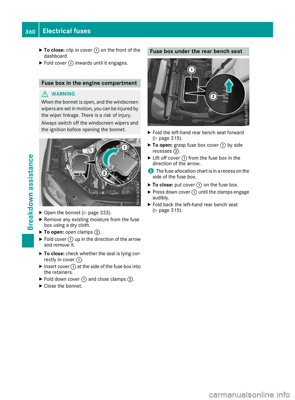 MERCEDES-BENZ GLS SUV 2016  Owners Manual X
To close: clip in cover :on the front of the
dashboard.
X Fold cover :inwards until it engages. Fuse box in the engine compartment
G
WARNING
When the bonnet is open, and the windscreen wipers are se