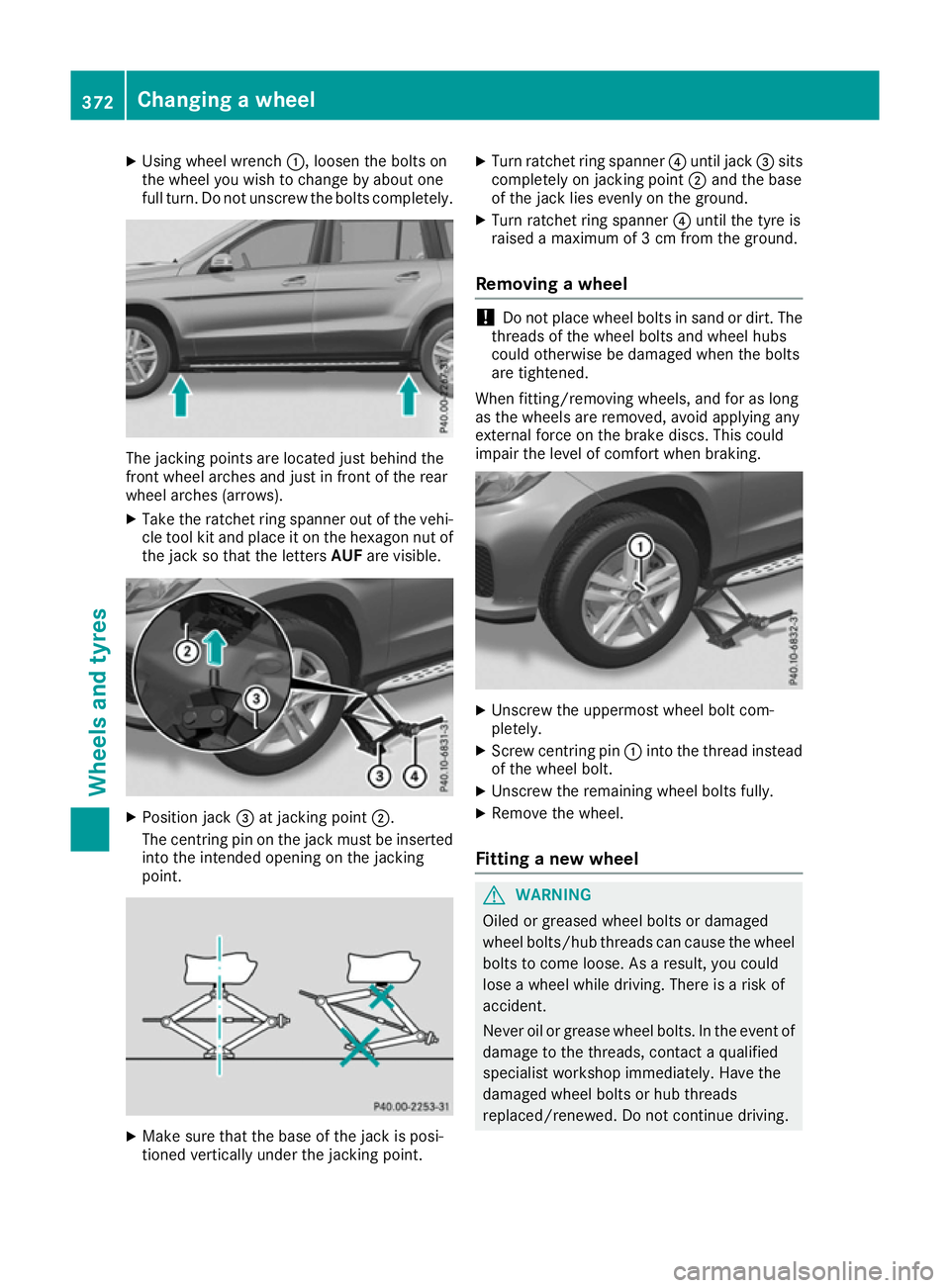 MERCEDES-BENZ GLS SUV 2016 Owners Manual X
Using wheel wrench :, loosen the bolts on
the wheel you wish to change by about one
full turn. Do not unscrew the bolts completely. The jacking points are located just behind the
front wheel arches MERCEDES-BENZ GLS SUV 2016 Owners Manual X
Using wheel wrench :, loosen the bolts on
the wheel you wish to change by about one
full turn. Do not unscrew the bolts completely. The jacking points are located just behind the
front wheel arches
