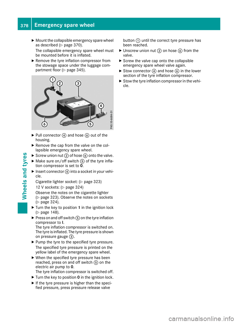 MERCEDES-BENZ GLS SUV 2016 Owners Manual X
Mount the collapsible emergency spare wheel
as described (Y page 370).
The collapsible emergency spare wheel must
be mounted before it is inflated.
X Remove the tyre inflation compressor from
the st MERCEDES-BENZ GLS SUV 2016 Owners Manual X
Mount the collapsible emergency spare wheel
as described (Y page 370).
The collapsible emergency spare wheel must
be mounted before it is inflated.
X Remove the tyre inflation compressor from
the st