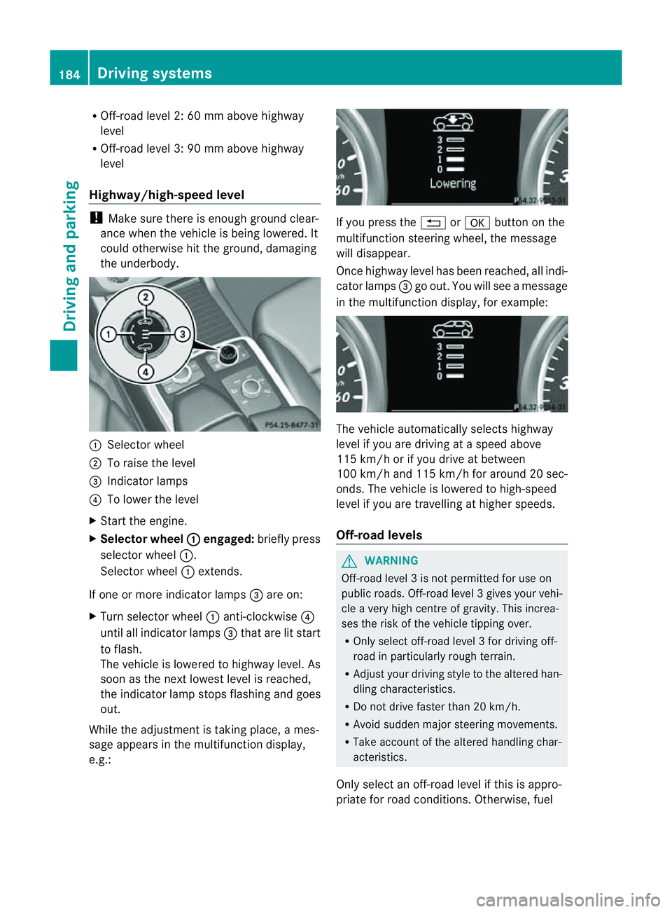 MERCEDES-BENZ M-CLASS SUV 2011  Owners Manual R
Off-road level 2: 60 mm abov ehighway
level
R Off-road level 3: 90 mm above highway
level
Highway/high-speed level !
Make sure there is enough ground clear-
ance when the vehicle is being lowered .I