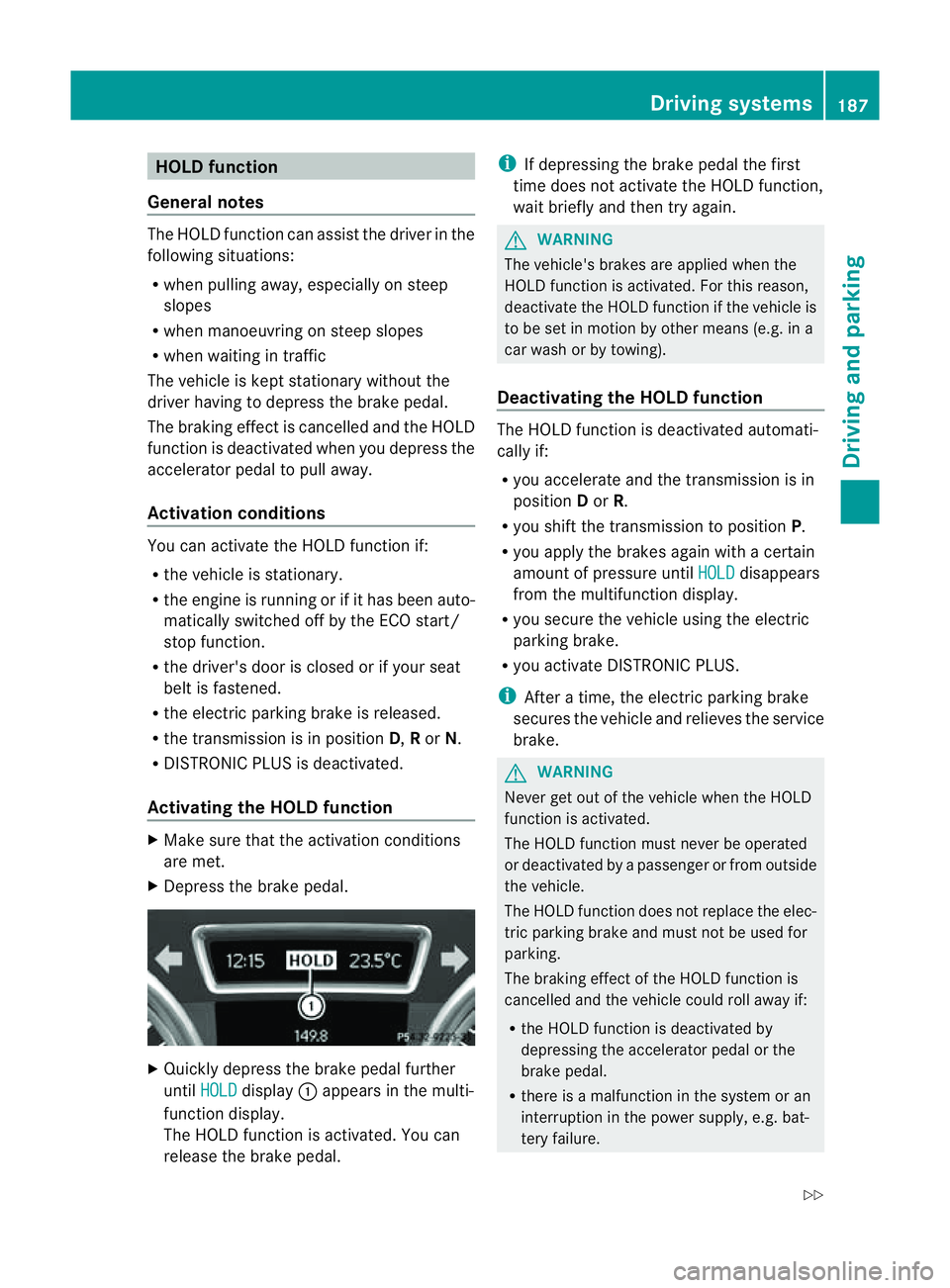 MERCEDES-BENZ M-CLASS SUV 2011  Owners Manual HOL
Dfunction
Gen eral notes Th
eH OLD function ca nassist the driver in the
foll owing situations:
R when pulling away, especially on steep
slopes
R when manoeuvrin gonsteep slopes
R when waiting in  MERCEDES-BENZ M-CLASS SUV 2011  Owners Manual HOL
Dfunction
Gen eral notes Th
eH OLD function ca nassist the driver in the
foll owing situations:
R when pulling away, especially on steep
slopes
R when manoeuvrin gonsteep slopes
R when waiting in