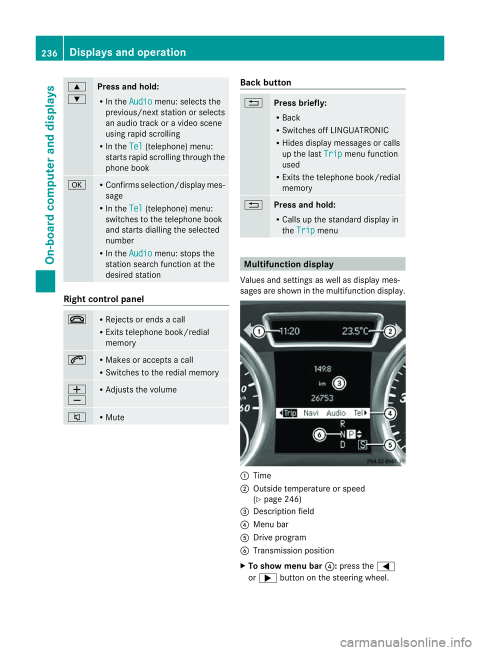 MERCEDES-BENZ M-CLASS SUV 2011 Owners Manual 9
:
Press and hold:
R
In the Audio menu: select
sthe
previous/next station or selects
an audio track or avideo scene
using rapid scrolling
R In the Tel (telephone) menu:
starts rapid scrolling through MERCEDES-BENZ M-CLASS SUV 2011 Owners Manual 9
:
Press and hold:
R
In the Audio menu: select
sthe
previous/next station or selects
an audio track or avideo scene
using rapid scrolling
R In the Tel (telephone) menu:
starts rapid scrolling through