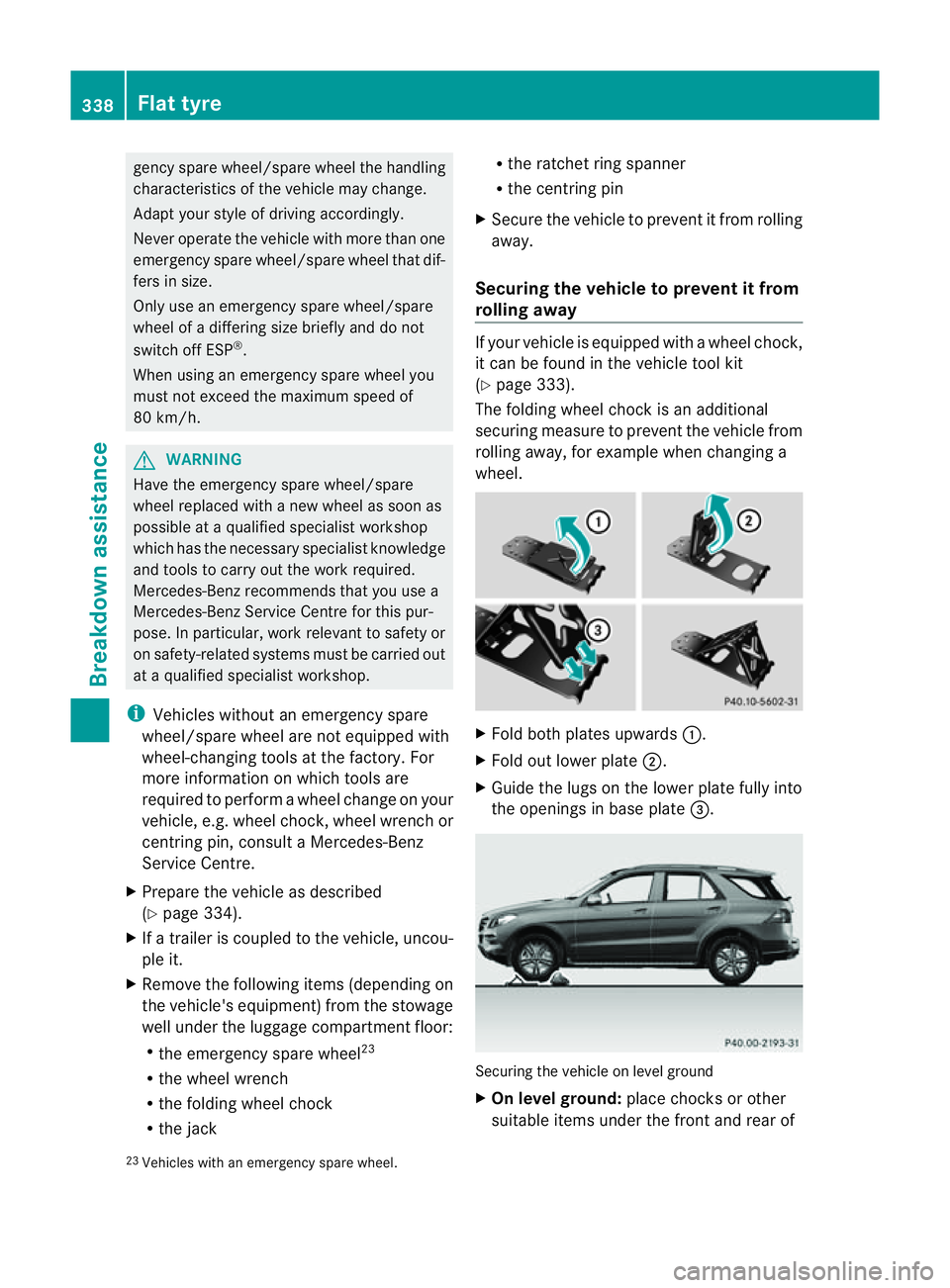 MERCEDES-BENZ M-CLASS SUV 2011  Owners Manual genc
yspare wheel/spar ewheel the handling
characteristic softhe vehicle ma ychange.
Adap tyour style of driving accordingly.
Never operate the vehicle with mor ethan one
emergenc yspare wheel/spar ew