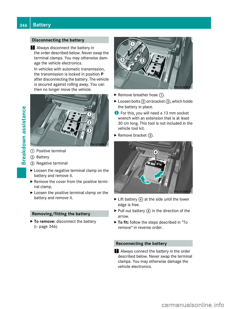 MERCEDES-BENZ M-CLASS SUV 2011  Owners Manual Disconnecting th
ebattery
! Always disconnect the battery in
the order described below. Never swap the
terminal clamps. You ma yotherwis edam-
age the vehicle electronics.
In vehicles with automatic t
