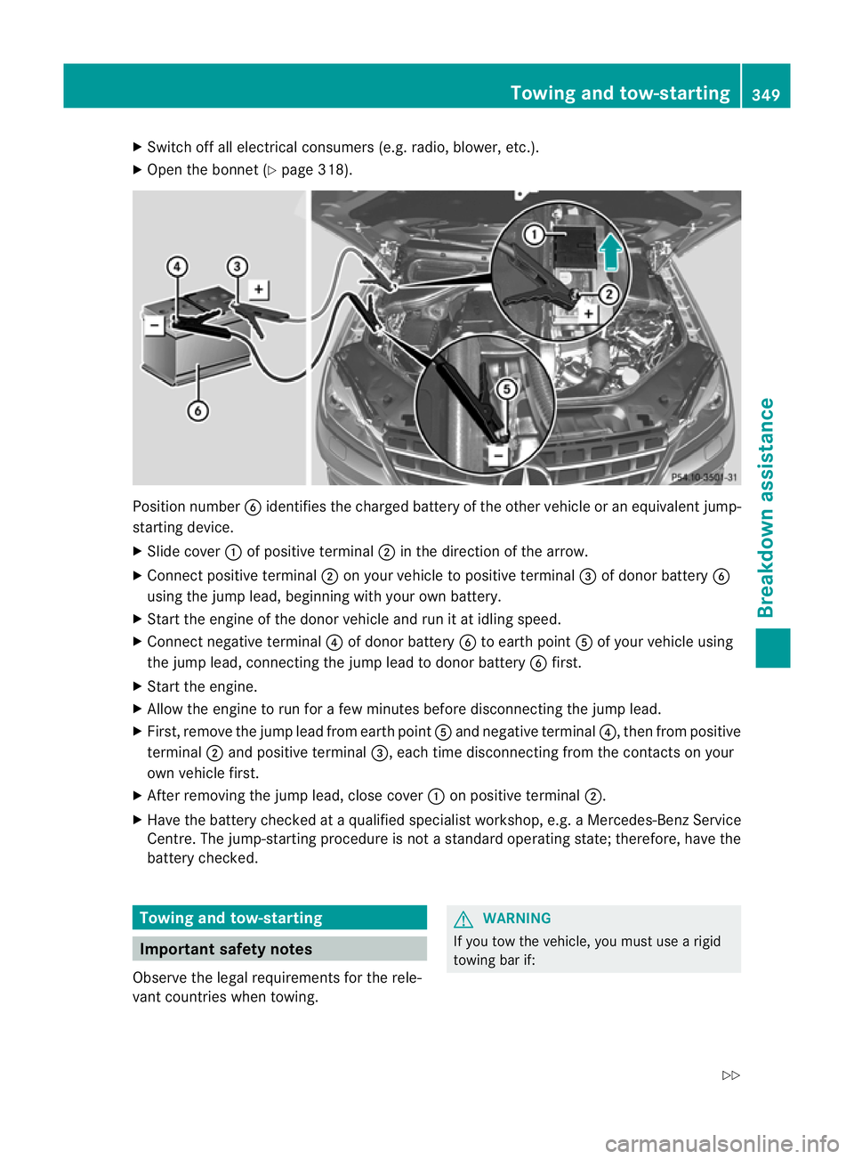 MERCEDES-BENZ M-CLASS SUV 2011  Owners Manual X
Switch off al lelec trical consumers (e.g. radio ,blow er, etc.).
X Ope nthe bonnet (Y page 318). Position number
Bidentifies the charged battery of the other vehicle or an equivalent jump-
startin 
