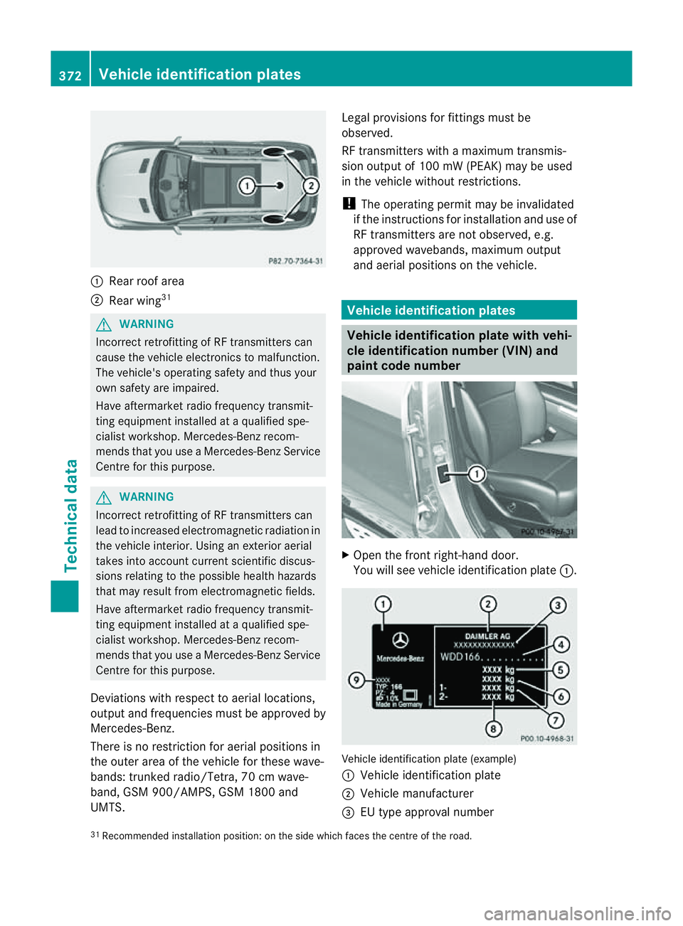 MERCEDES-BENZ M-CLASS SUV 2011  Owners Manual :
Rear roof area
; Rear wing 31 G
WAR
NING
Incorrec tretrofitting of RF transmitters can
cause the vehicle electronics to malfunction.
The vehicle's operating safet yand thus your
own safety are i