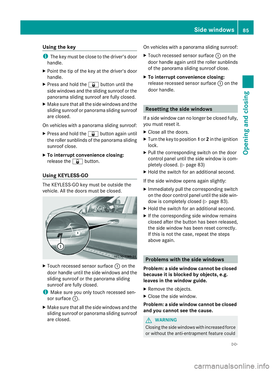 MERCEDES-BENZ M-CLASS SUV 2011 Owners Manual Using th
ekey i
The key must be close to the driver 'sdoor
handle.
X Point the tip of the key at the driver' sdoor
handle.
X Press and hold the &button until the
side window sand the sliding s MERCEDES-BENZ M-CLASS SUV 2011 Owners Manual Using th
ekey i
The key must be close to the driver 'sdoor
handle.
X Point the tip of the key at the driver' sdoor
handle.
X Press and hold the &button until the
side window sand the sliding s