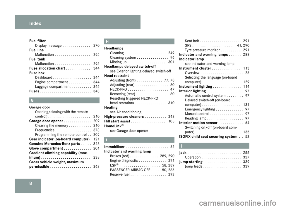 MERCEDES-BENZ ML SUV 2008 User Guide 8
Fuel filter
Display message . . . . . . . . . . . . . .270
Fuel line
Malfunction . . . . . . . . . . . . . . . . . .295
Fuel tank
Malfunction . . . . . . . . . . . . . . . . . .295
Fuse allocation c