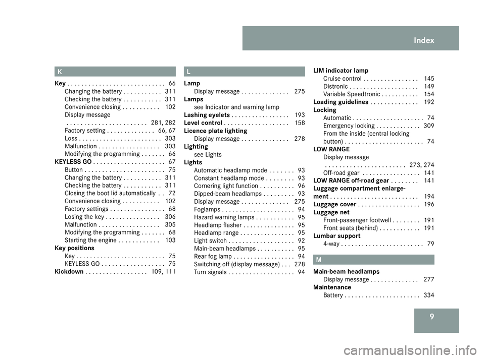 MERCEDES-BENZ ML SUV 2008 User Guide 9K
Key . . . . . . . . . . . . . . . . . . . . . . . . . . . .66
Changing the battery . . . . . . . . . . .311
Checking the battery . . . . . . . . . . .311
Convenience closing . . . . . . . . . . .10