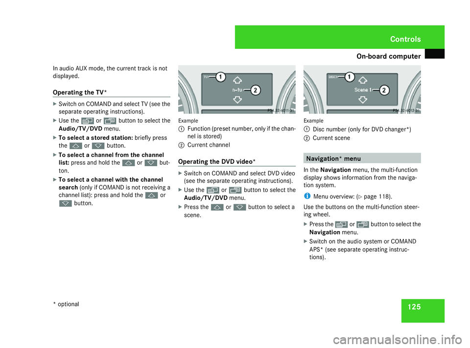 MERCEDES-BENZ ML SUV 2008  Owners Manual On-board computer
125
In audio AUX mode, the current track is not
displayed.
Operating the TV* X
Switch on COMAND and select TV (see the
separate operating instructions).
X Use the èor· button to se