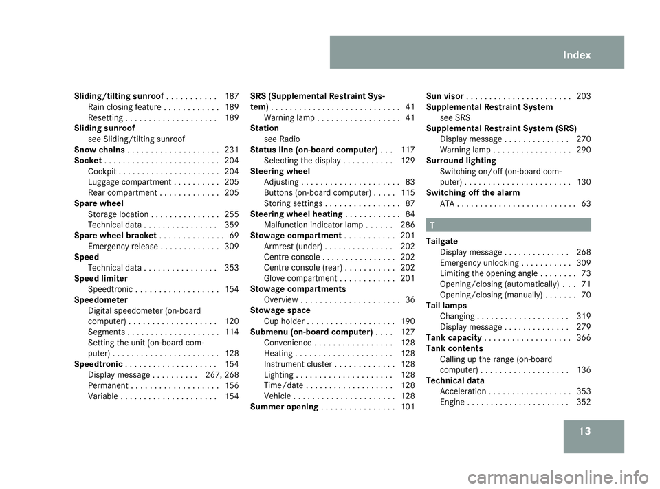 MERCEDES-BENZ ML SUV 2008 User Guide 13
Sliding/tilting sunroof
. . . . . . . . . ..187
Rain closing feature . . . . . . . . . . . .189
Resetting . . . . . . . . . . . . . . . . . . . .189
Sliding sunroof
see Sliding/tilting sunroof
Snow