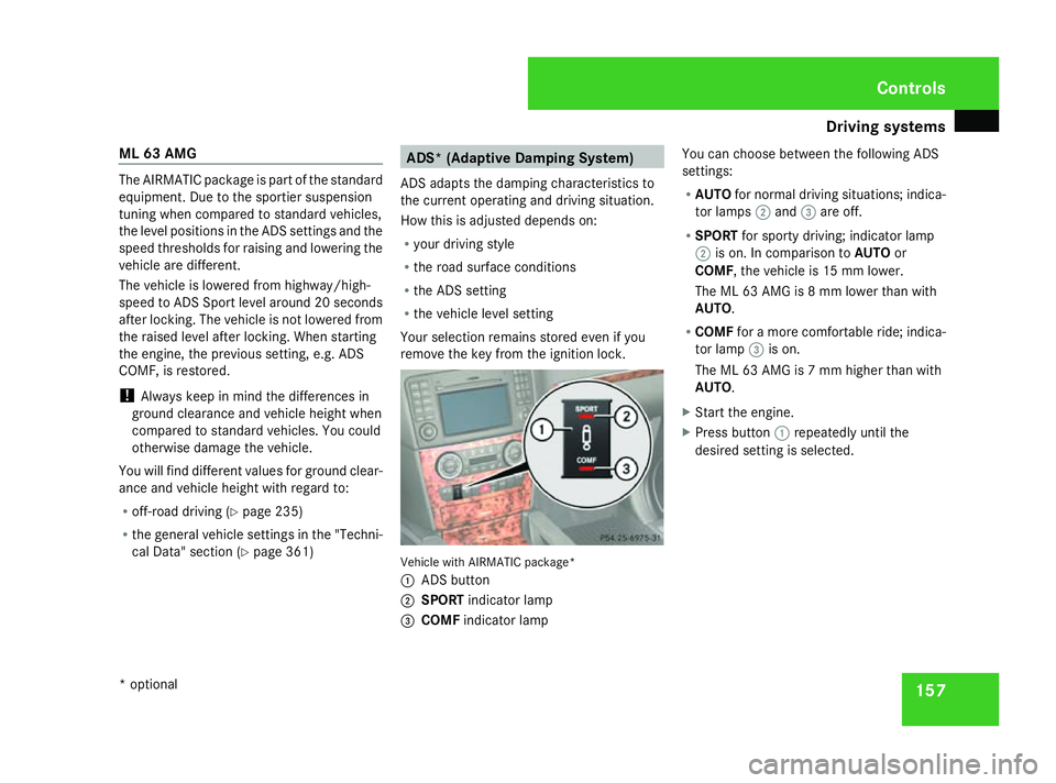 MERCEDES-BENZ ML SUV 2008 Owners Manual Driving sys
tems 157
ML 63 AMG The AIRMATIC package is part of the standard
equipment. Due to the sportier suspension
tuning when compared to standard vehicles,
the level positions in the ADS settings MERCEDES-BENZ ML SUV 2008 Owners Manual Driving sys
tems 157
ML 63 AMG The AIRMATIC package is part of the standard
equipment. Due to the sportier suspension
tuning when compared to standard vehicles,
the level positions in the ADS settings