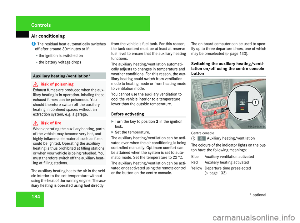 MERCEDES-BENZ ML SUV 2008  Owners Manual Air conditioning
184
i
The residual heat automatically switches
off after around 30 minutes or if:
R the ignition is switched on
R the battery voltage drops Auxiliary heating/ventilation*
G
Risk of po
