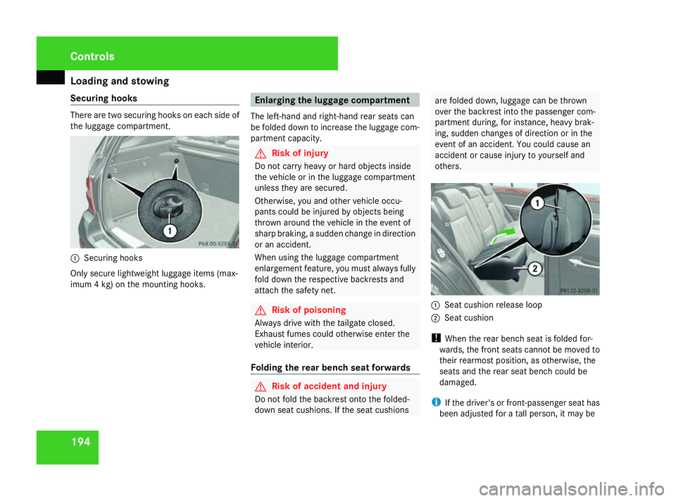 MERCEDES-BENZ ML SUV 2008 Owners Manual Loading and stowing
194
Securing hooks There are two securing hooks on each side of
the luggage compartment. 1
Securing hooks
Only secure lightweight luggage items (max-
imum 4 kg) on the mounting hoo MERCEDES-BENZ ML SUV 2008 Owners Manual Loading and stowing
194
Securing hooks There are two securing hooks on each side of
the luggage compartment. 1
Securing hooks
Only secure lightweight luggage items (max-
imum 4 kg) on the mounting hoo