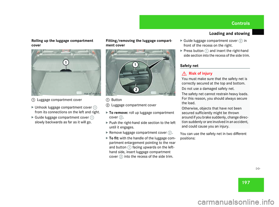 MERCEDES-BENZ ML SUV 2008 Owners Manual Loading and stowing
197
Rolling up the luggage compartment
cover
1
Luggage compartment cover
X Unhook luggage compartment cover 1
from its connections on the left and right.
X Guide luggage compartmen MERCEDES-BENZ ML SUV 2008 Owners Manual Loading and stowing
197
Rolling up the luggage compartment
cover
1
Luggage compartment cover
X Unhook luggage compartment cover 1
from its connections on the left and right.
X Guide luggage compartmen