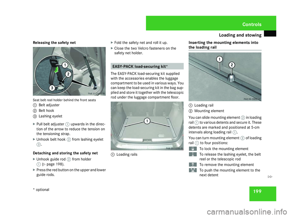 MERCEDES-BENZ ML SUV 2008 Owners Manual Loading and stowing
199
Releasing the safety net
Seat belt reel holder behind the front seats
1
Belt adjuster
2 Belt hook
3 Lashing eyelet
X Pull belt adjuster 1upwards in the direc-
tion of the arrow MERCEDES-BENZ ML SUV 2008 Owners Manual Loading and stowing
199
Releasing the safety net
Seat belt reel holder behind the front seats
1
Belt adjuster
2 Belt hook
3 Lashing eyelet
X Pull belt adjuster 1upwards in the direc-
tion of the arrow