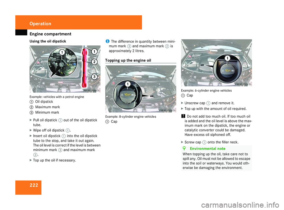 MERCEDES-BENZ ML SUV 2008 Owners Manual Engine compartment
222
Using the oil dipstick
Example: vehicles with a petrol engine
1
Oil dipstick
2 Maximum mark
3 Minimum mark
X Pull oil dipstick 1out of the oil dipstick
tube.
X Wipe off oil dips MERCEDES-BENZ ML SUV 2008 Owners Manual Engine compartment
222
Using the oil dipstick
Example: vehicles with a petrol engine
1
Oil dipstick
2 Maximum mark
3 Minimum mark
X Pull oil dipstick 1out of the oil dipstick
tube.
X Wipe off oil dips