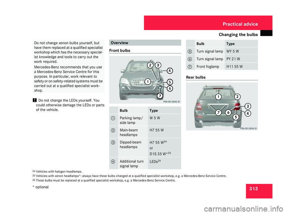 MERCEDES-BENZ ML SUV 2008  Owners Manual Changing the bulbs
313Do not change xenon bulbs yourself, but
have them replaced at a qualified specialist
workshop which has the necessary special-
ist knowledge and tools to carry out the
work requi