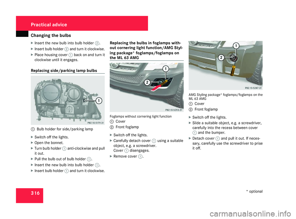 MERCEDES-BENZ ML SUV 2008  Owners Manual Changing the bulbs
316
X
Insert the new bulb into bulb holder 2.
X Insert bulb holder 2and turn it clockwise.
X Place housing cover 1back on and turn it
clockwise until it engages.
Replacing side/park