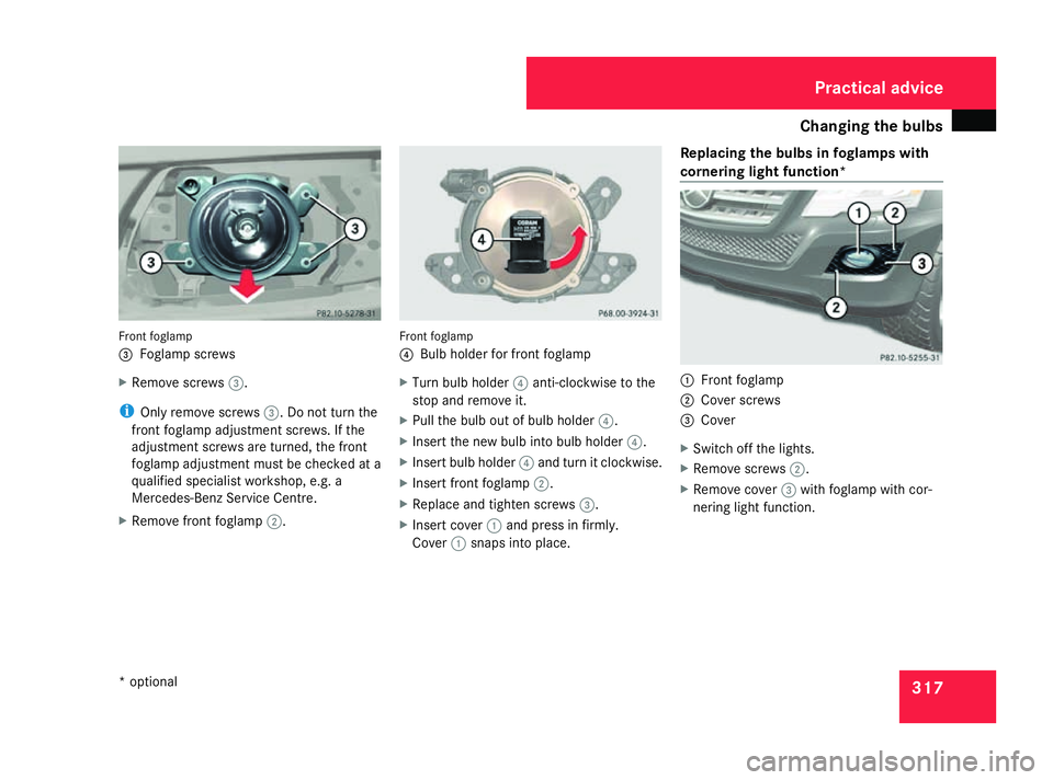 MERCEDES-BENZ ML SUV 2008  Owners Manual Changing the bulbs
317Front foglamp
3
Foglamp screws
X Remove screws 3.
i Only remove screws 3. Do not turn the
front foglamp adjustment screws. If the
adjustment screws are turned, the front
foglamp 