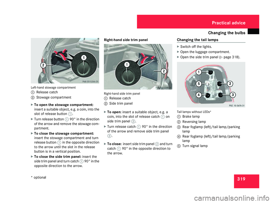 MERCEDES-BENZ ML SUV 2008  Owners Manual Changing the bulbs
319Left-hand stowage compartment
1
Release catch
2 Stowage compartment
X To open the stowage compartment:
insert a suitable object, e.g. a coin, into the
slot of release button 1.
X