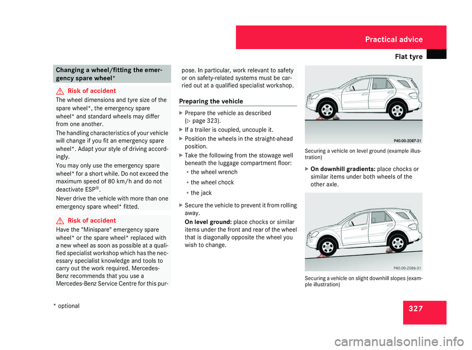 MERCEDES-BENZ ML SUV 2008  Owners Manual Flat tyre
327Changing a wheel/fitting the emer-
gency spare wheel*
G
Risk of accident
The wheel dimensions and tyre size of the
spare wheel*, the emergency spare
wheel* and standard wheels may differ
