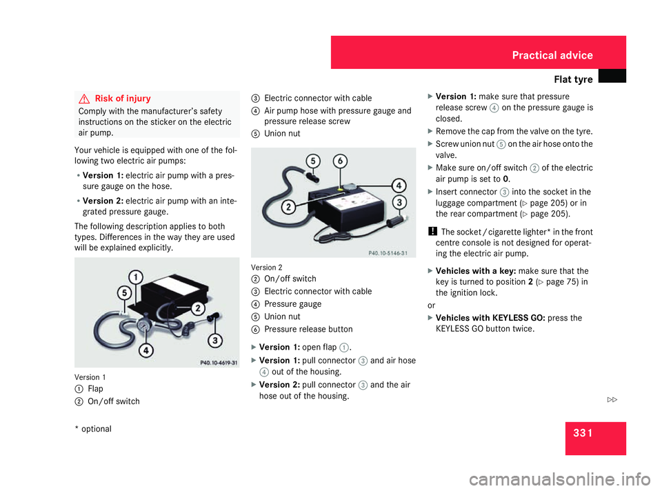 MERCEDES-BENZ ML SUV 2008  Owners Manual Flat tyre
331G
Risk of injury
Comply with the manufacturer’s safety
instructions on the sticker on the electric
air pump.
Your vehicle is equipped with one of the fol-
lowing two electric air pumps: