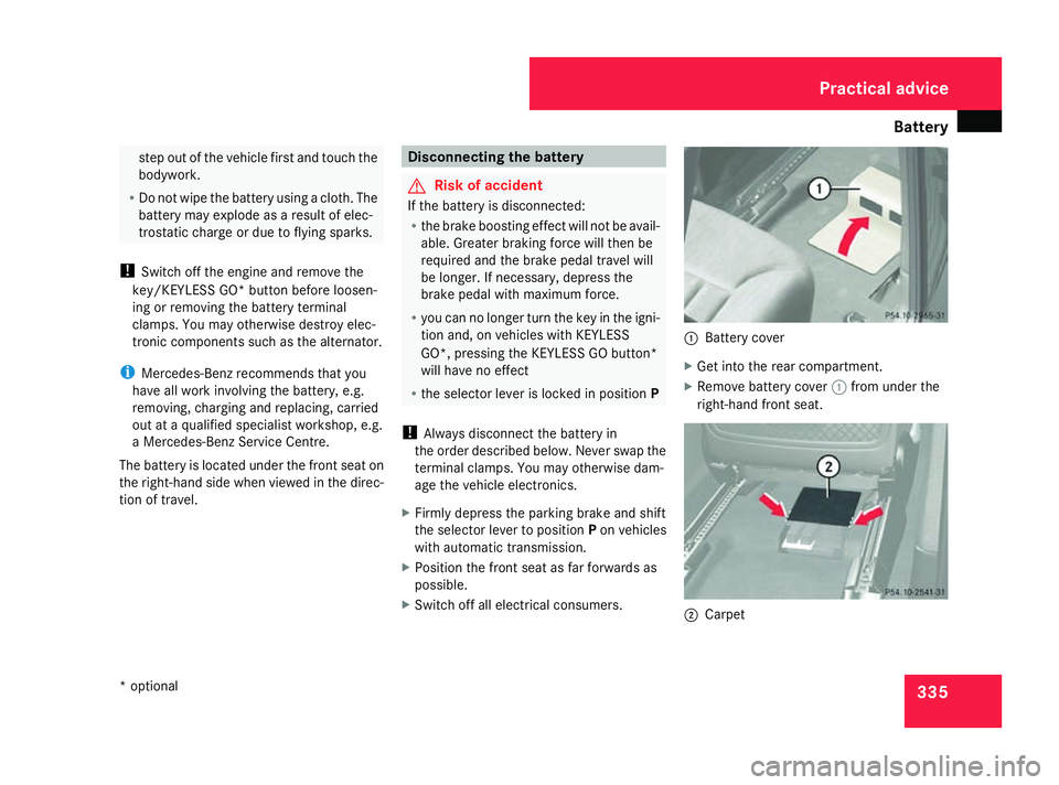 MERCEDES-BENZ ML SUV 2008  Owners Manual Battery
335step out of the vehicle first and touch the
bodywork.
R Do not wipe the battery using a cloth. The
battery may explode as a result of elec-
trostatic charge or due to flying sparks.
! Switc