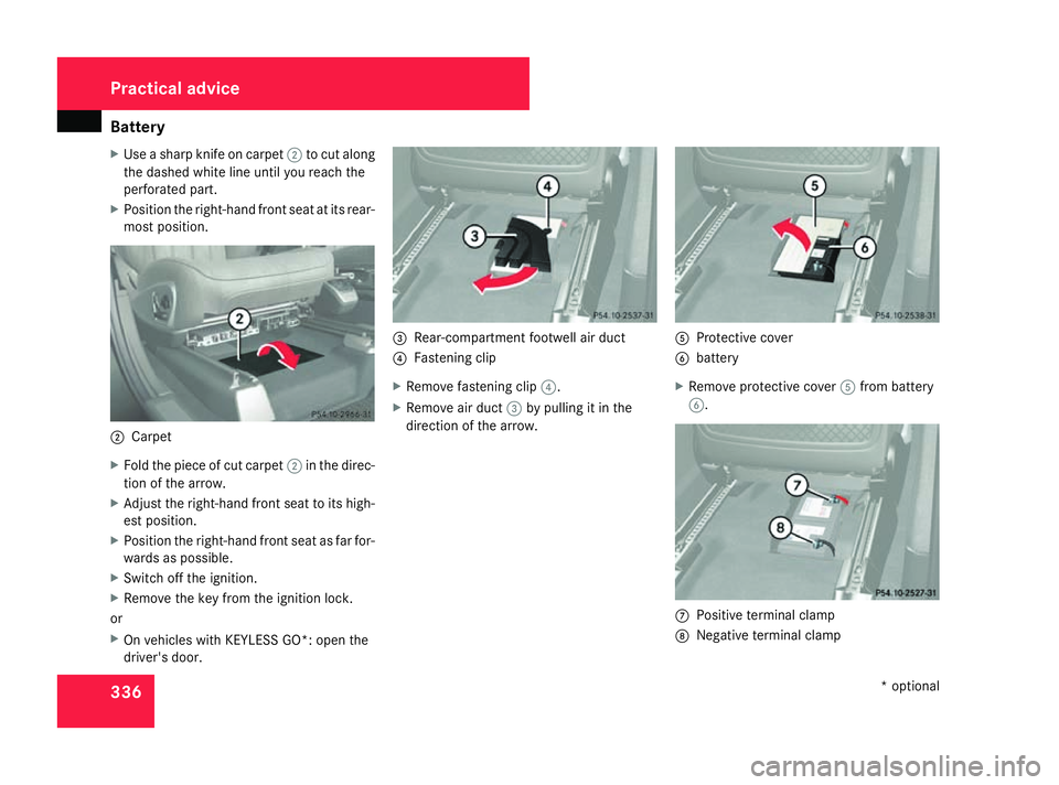 MERCEDES-BENZ ML SUV 2008  Owners Manual Battery
336
X
Use a sharp knife on carpet 2to cut along
the dashed white line until you reach the
perforated part.
X Position the right-hand front seat at its rear-
most position. 2
Carpet
X Fold the 