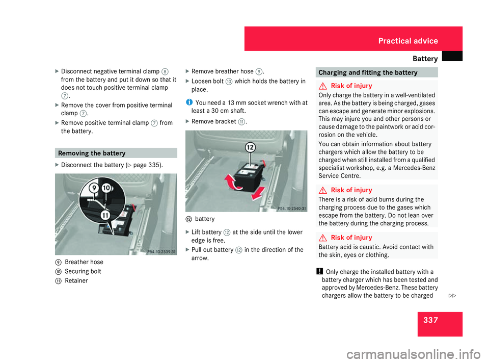 MERCEDES-BENZ ML SUV 2008  Owners Manual Battery
337
X
Disconnect negative terminal clamp 8
from the battery and put it down so that it
does not touch positive terminal clamp
7.
X Remove the cover from positive terminal
clamp 7.
X Remove pos